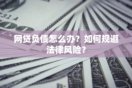 北京网贷负债怎么办？如何规避法律风险？