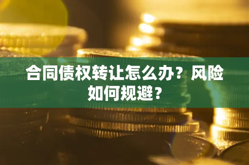 北京合同债权转让怎么办？风险如何规避？