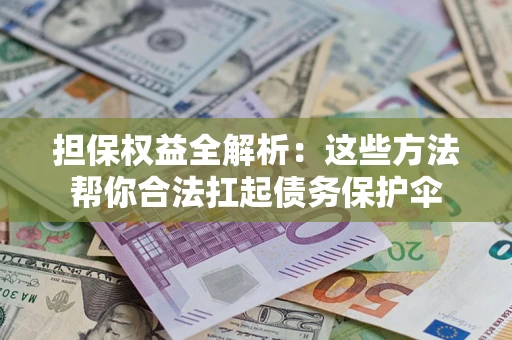 北京担保权益全解析：这些方法帮你合法扛起债务保护伞
