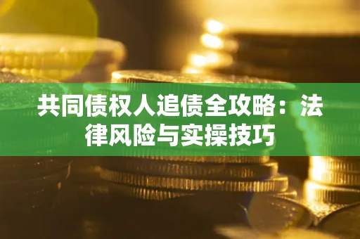 北京共同债权人追债全攻略：法律风险与实操技巧