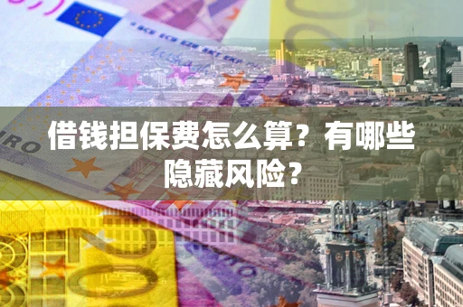 北京借钱担保费怎么算？有哪些隐藏风险？