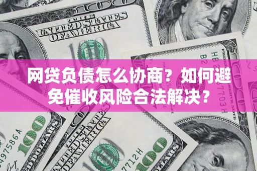 北京网贷负债怎么协商？如何避免催收风险合法解决？
