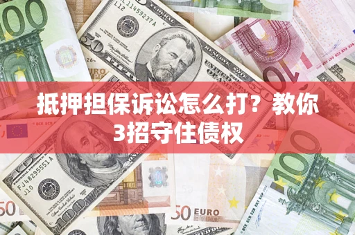 北京抵押担保诉讼怎么打？教你3招守住债权