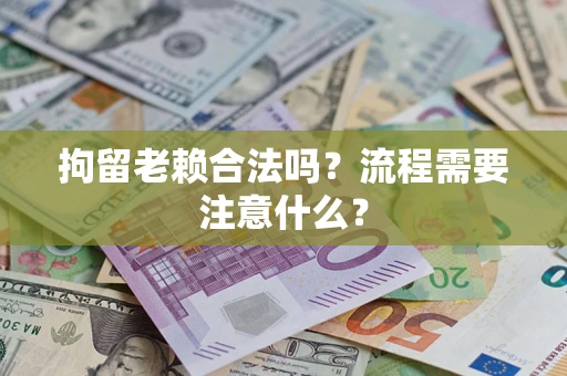 北京拘留老赖合法吗？流程需要注意什么？