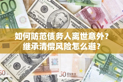 北京如何防范债务人离世意外？继承清偿风险怎么避？