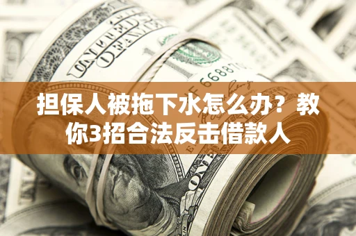 北京担保人被拖下水怎么办？教你3招合法反击借款人