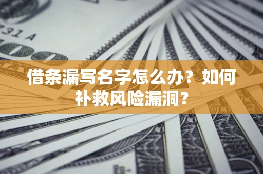 北京借条漏写名字怎么办？如何补救风险漏洞？