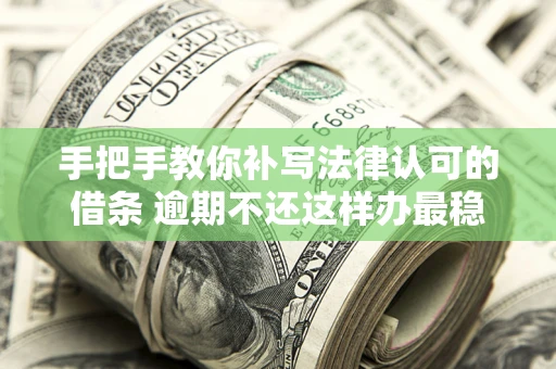 北京手把手教你补写法律认可的借条 逾期不还这样办最稳妥