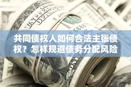 北京共同债权人如何合法主张债权？怎样规避债务分配风险？