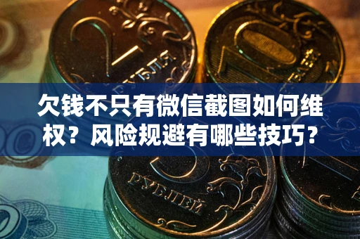 北京欠钱不只有微信截图如何维权？风险规避有哪些技巧？