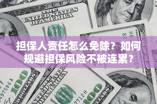 北京担保人责任怎么免除？如何规避担保风险不被连累？