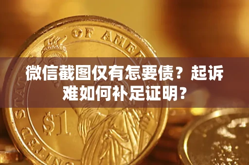 北京微信截图仅有怎要债？起诉难如何补足证明？