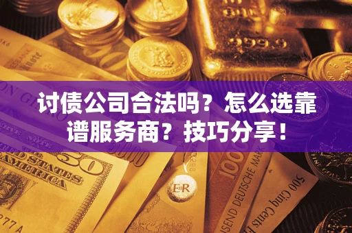 北京讨债公司合法吗？怎么选靠谱服务商？技巧分享！