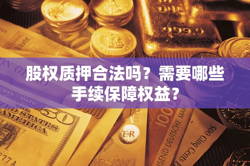 北京股权质押合法吗？需要哪些手续保障权益？