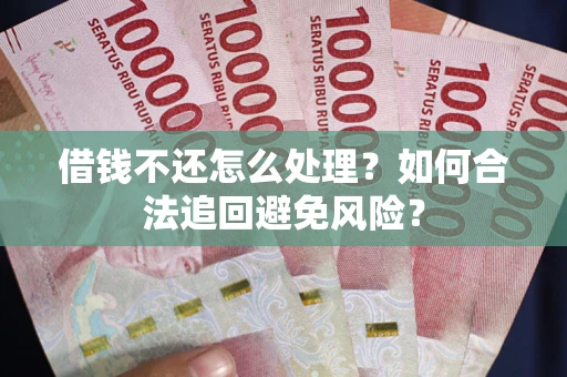 北京借钱不还怎么处理？如何合法追回避免风险？