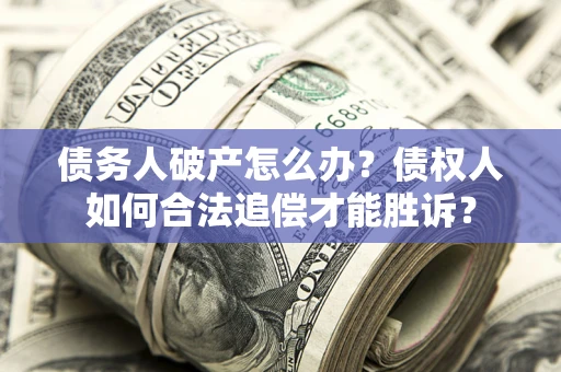 北京债务人破产怎么办？债权人如何合法追偿才能胜诉？