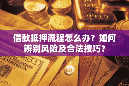 北京借款抵押流程怎么办？如何辨别风险及合法技巧？