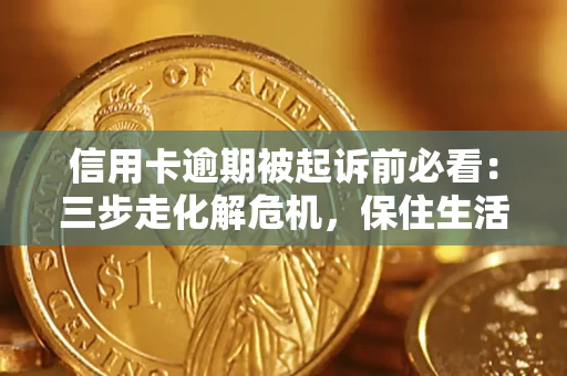 北京信用卡逾期被起诉前必看：三步走化解危机，保住生活尊严