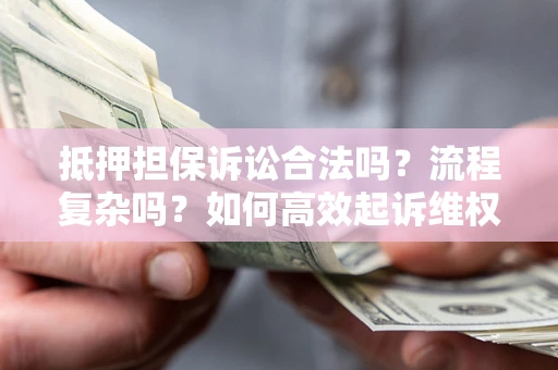 北京抵押担保诉讼合法吗？流程复杂吗？如何高效起诉维权？