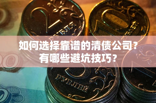 北京如何选择靠谱的清债公司？有哪些避坑技巧？