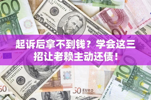 北京起诉后拿不到钱？学会这三招让老赖主动还债！