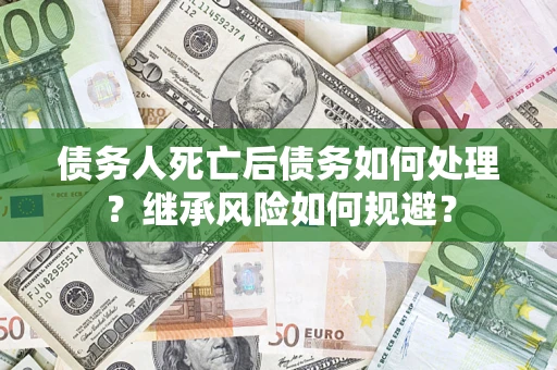 北京债务人死亡后债务如何处理？继承风险如何规避？
