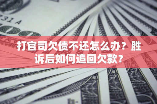 北京打官司欠债不还怎么办？胜诉后如何追回欠款？