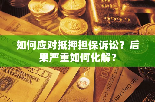 北京如何应对抵押担保诉讼？后果严重如何化解？
