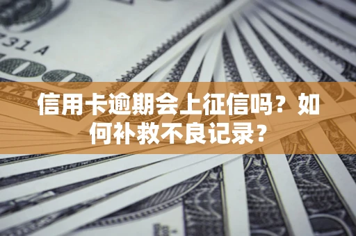 北京信用卡逾期会上征信吗？如何补救不良记录？