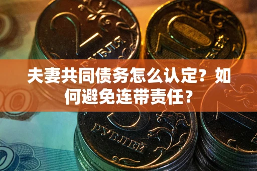 北京夫妻共同债务怎么认定？如何避免连带责任？