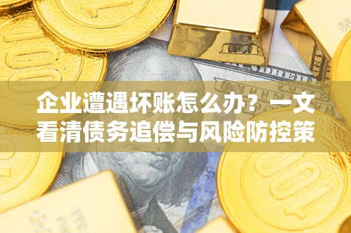 北京企业遭遇坏账怎么办？一文看清债务追偿与风险防控策略