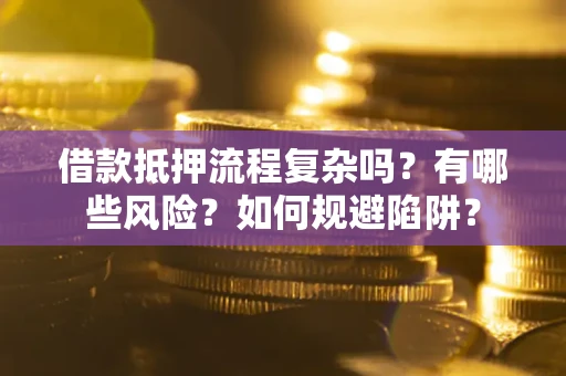 北京借款抵押流程复杂吗？有哪些风险？如何规避陷阱？