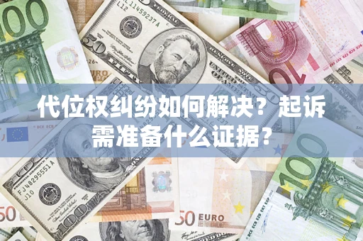 北京代位权纠纷如何解决？起诉需准备什么证据？