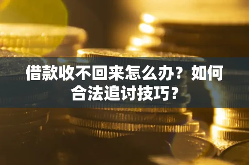 北京借款收不回来怎么办？如何合法追讨技巧？