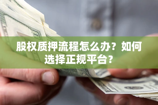 北京股权质押流程怎么办？如何选择正规平台？