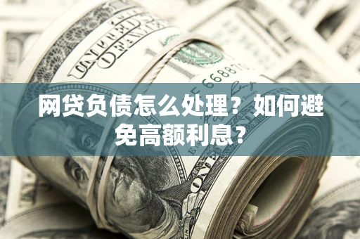 北京网贷负债怎么处理？如何避免高额利息？