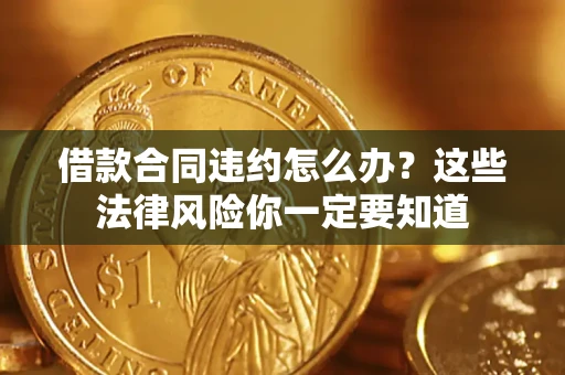 北京借款合同违约怎么办？这些法律风险你一定要知道