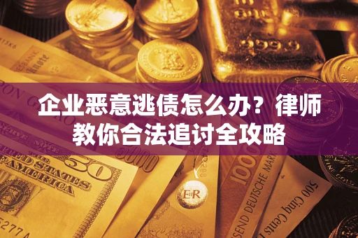 北京企业恶意逃债怎么办？律师教你合法追讨全攻略