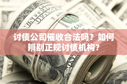 北京讨债公司催收合法吗？如何辨别正规讨债机构？