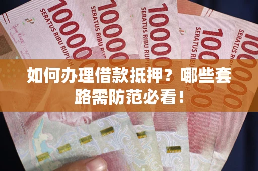 北京如何办理借款抵押？哪些套路需防范必看！