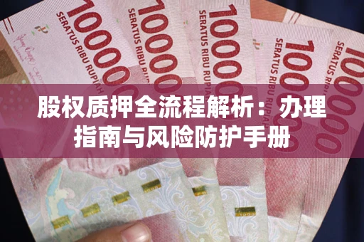 北京股权质押全流程解析：办理指南与风险防护手册