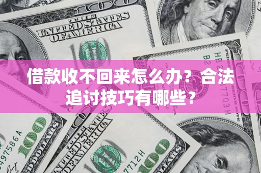 北京借款收不回来怎么办？合法追讨技巧有哪些？