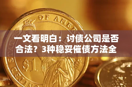 北京一文看明白：讨债公司是否合法？3种稳妥催债方法全解析