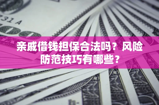 北京亲戚借钱担保合法吗？风险防范技巧有哪些？