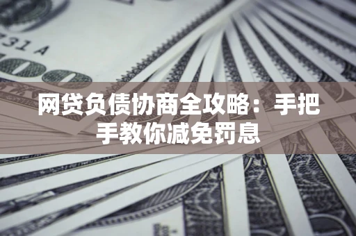 北京网贷负债协商全攻略：手把手教你减免罚息