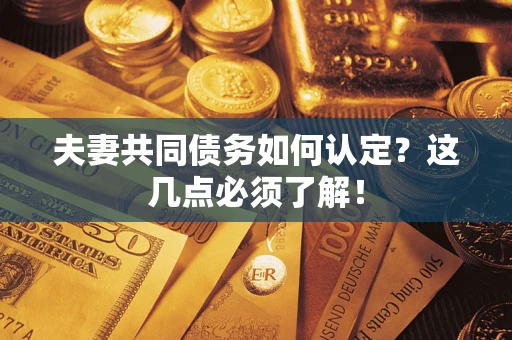 北京夫妻共同债务如何认定？这几点必须了解！