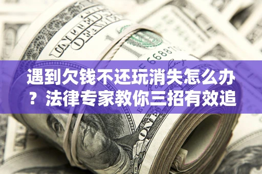 北京遇到欠钱不还玩消失怎么办？法律专家教你三招有效追债！