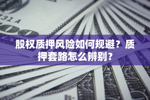 北京股权质押风险如何规避？质押套路怎么辨别？