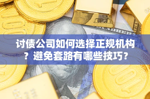 北京讨债公司如何选择正规机构？避免套路有哪些技巧？