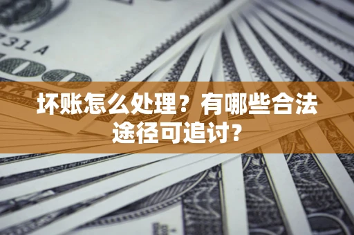 北京坏账怎么处理？有哪些合法途径可追讨？